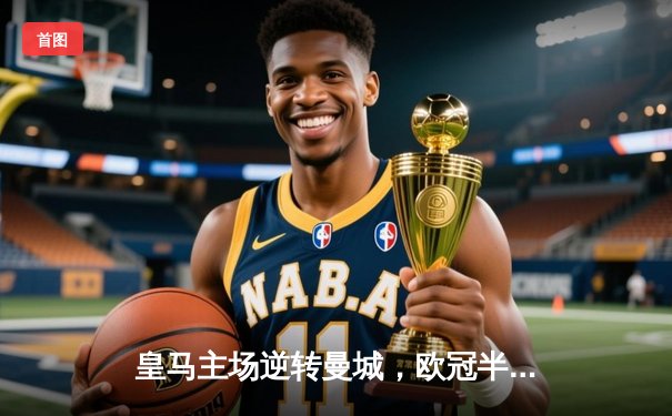 皇马主场逆转曼城，欧冠半决赛首回合战成3-2