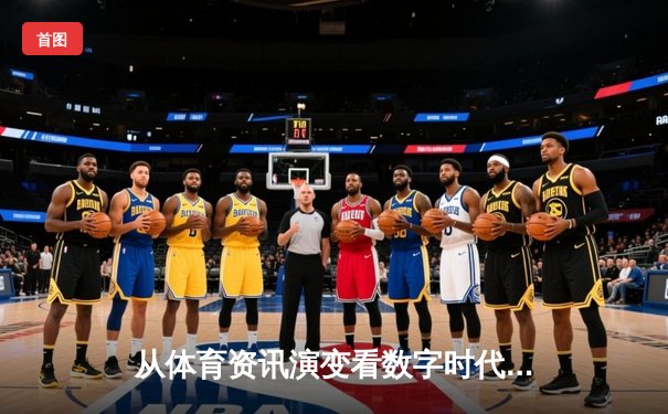 从体育资讯演变看数字时代竞技文化的深度变革