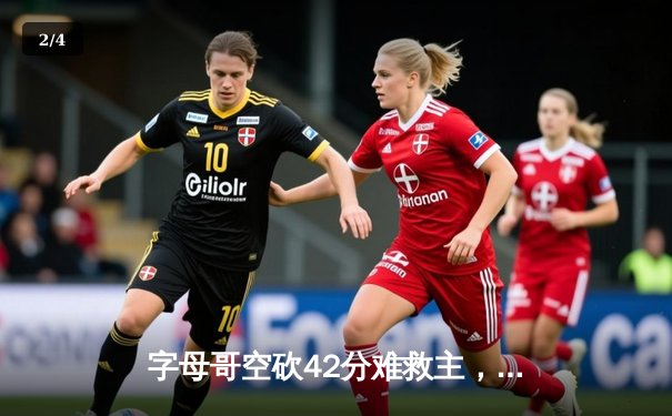 字母哥空砍42分难救主，雄鹿加时憾负凯尔特人总分1-3落后 - 2