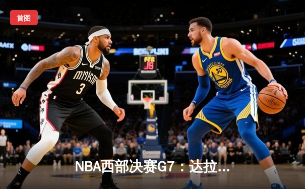 NBA西部决赛G7：达拉斯独行侠逆转击败明尼苏达森林狼，东契奇狂砍39分率队挺进总决赛