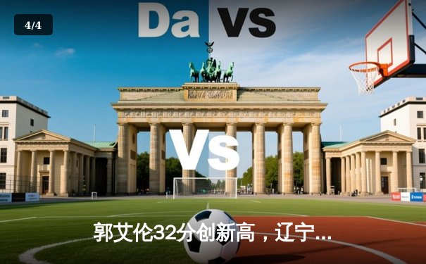 郭艾伦32分创新高，辽宁本钢加时险胜广东东莞大益夺赛点 - 4