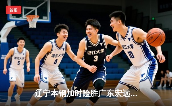 辽宁本钢加时险胜广东宏远 CBA半决赛上演史诗级对决
